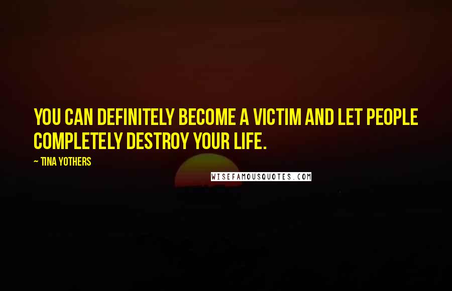 Tina Yothers Quotes: You can definitely become a victim and let people completely destroy your life.