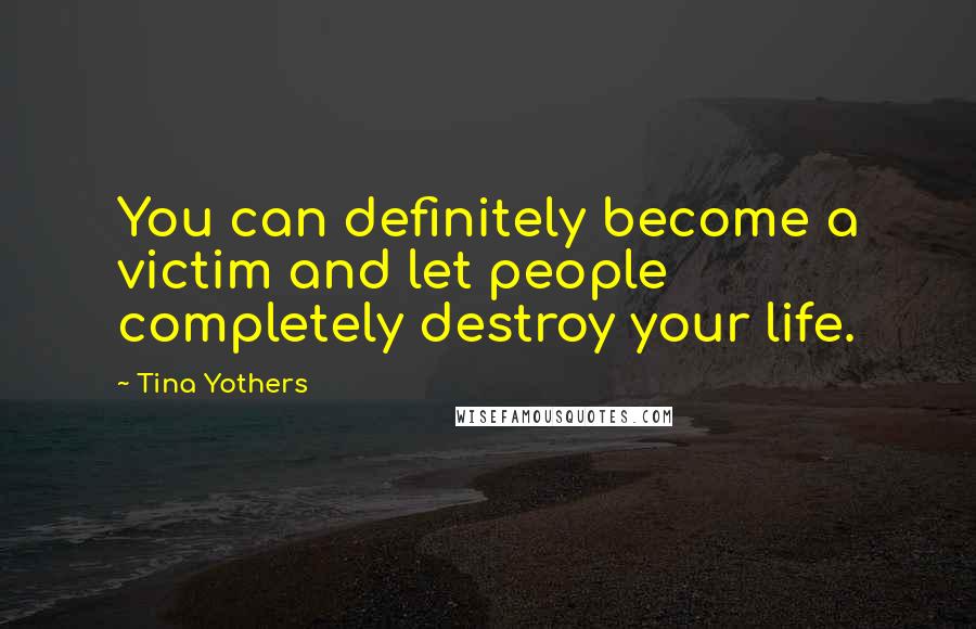 Tina Yothers Quotes: You can definitely become a victim and let people completely destroy your life.