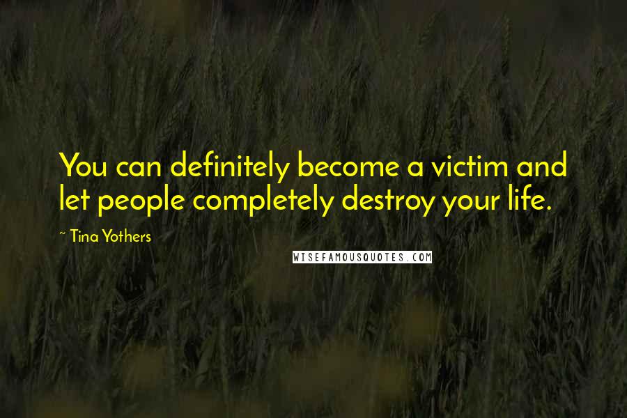 Tina Yothers Quotes: You can definitely become a victim and let people completely destroy your life.