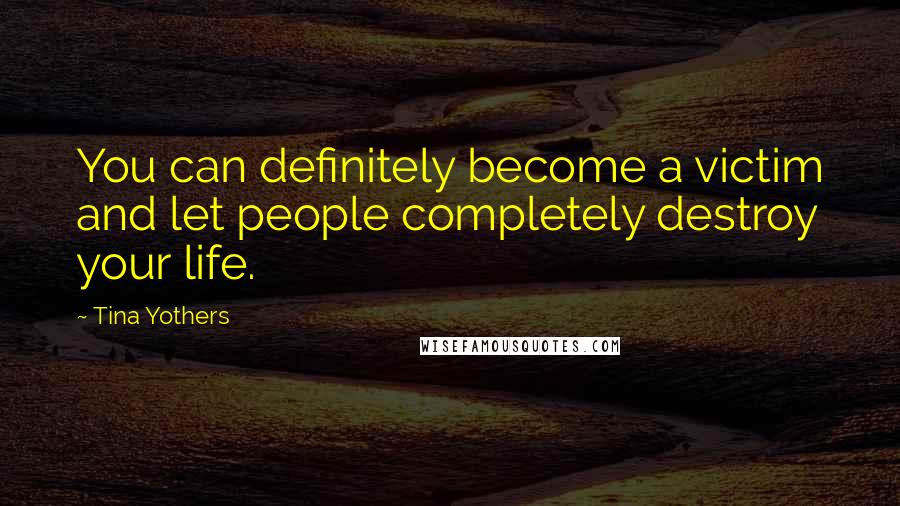 Tina Yothers Quotes: You can definitely become a victim and let people completely destroy your life.