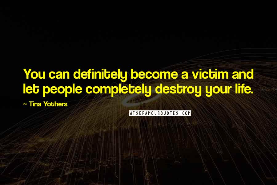 Tina Yothers Quotes: You can definitely become a victim and let people completely destroy your life.