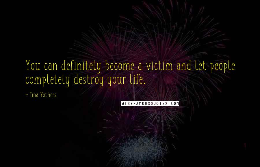 Tina Yothers Quotes: You can definitely become a victim and let people completely destroy your life.