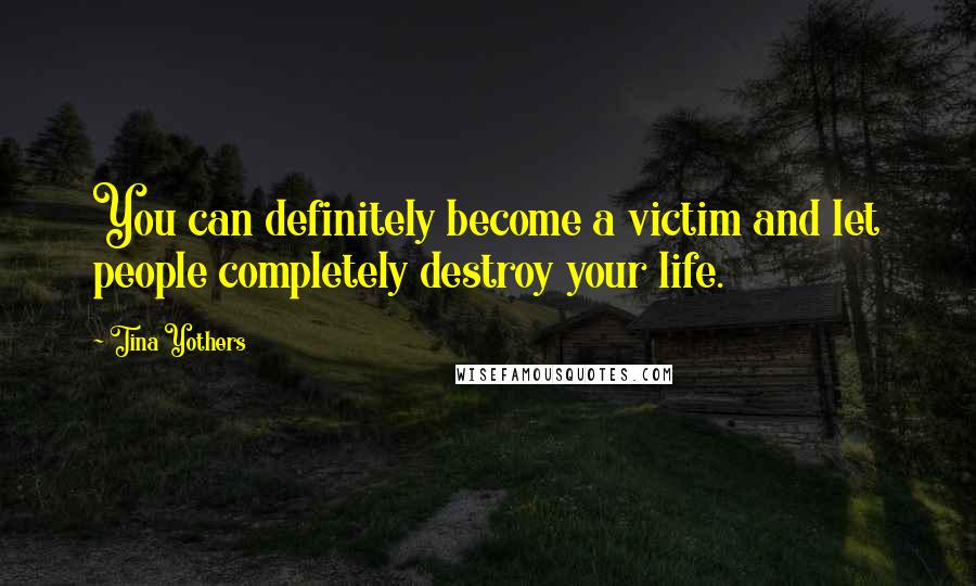 Tina Yothers Quotes: You can definitely become a victim and let people completely destroy your life.