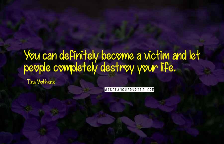 Tina Yothers Quotes: You can definitely become a victim and let people completely destroy your life.