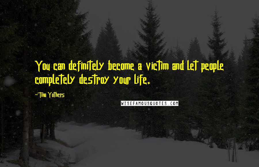 Tina Yothers Quotes: You can definitely become a victim and let people completely destroy your life.