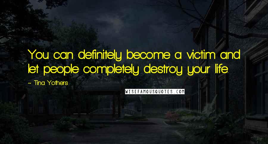 Tina Yothers Quotes: You can definitely become a victim and let people completely destroy your life.