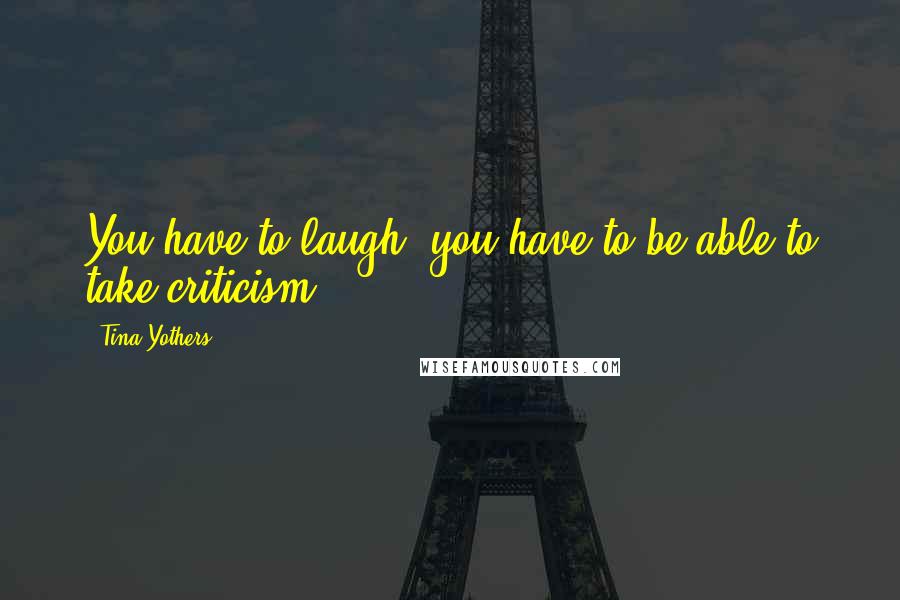 Tina Yothers Quotes: You have to laugh, you have to be able to take criticism.