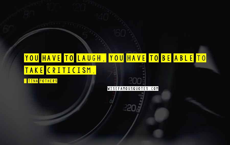 Tina Yothers Quotes: You have to laugh, you have to be able to take criticism.