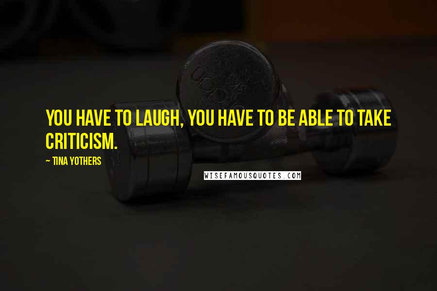 Tina Yothers Quotes: You have to laugh, you have to be able to take criticism.