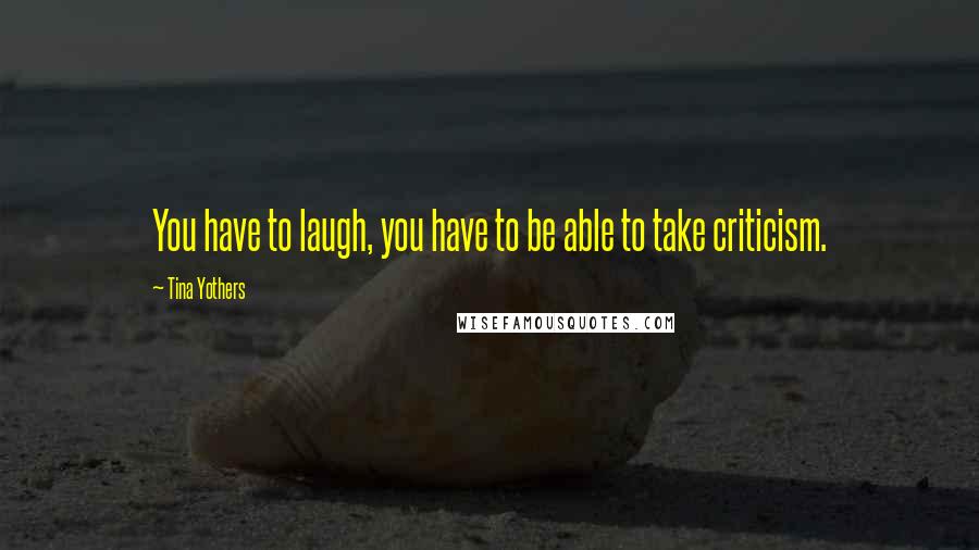 Tina Yothers Quotes: You have to laugh, you have to be able to take criticism.