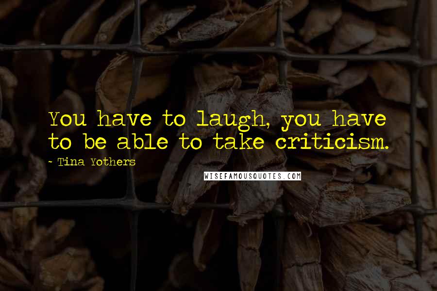 Tina Yothers Quotes: You have to laugh, you have to be able to take criticism.