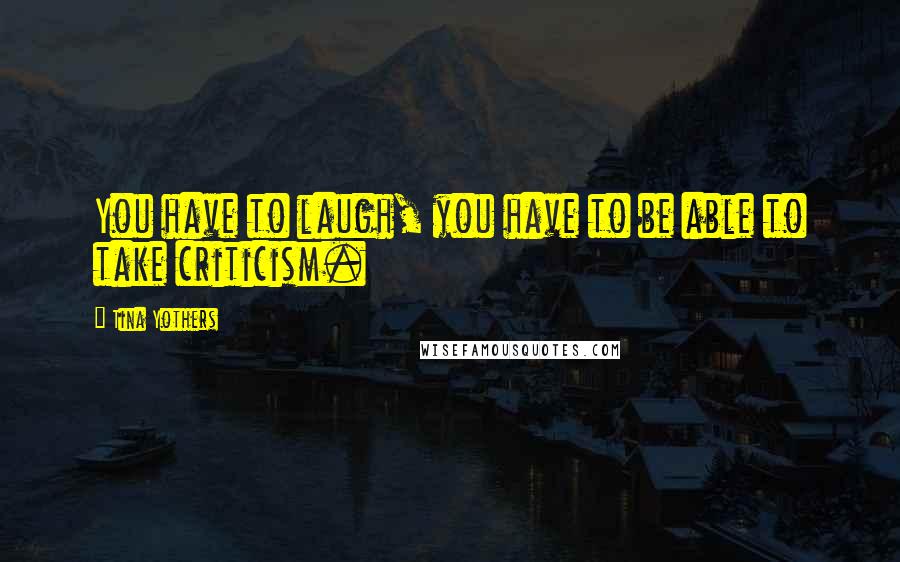 Tina Yothers Quotes: You have to laugh, you have to be able to take criticism.