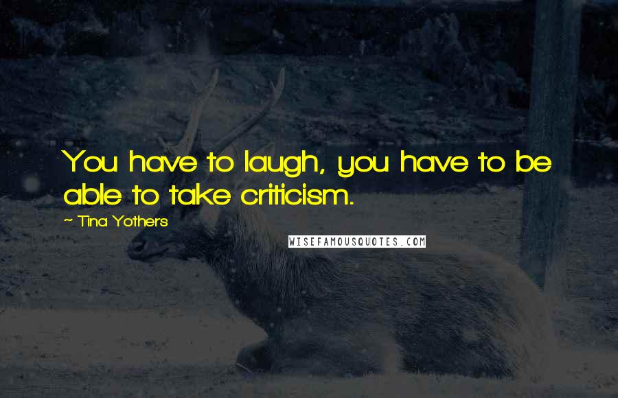 Tina Yothers Quotes: You have to laugh, you have to be able to take criticism.