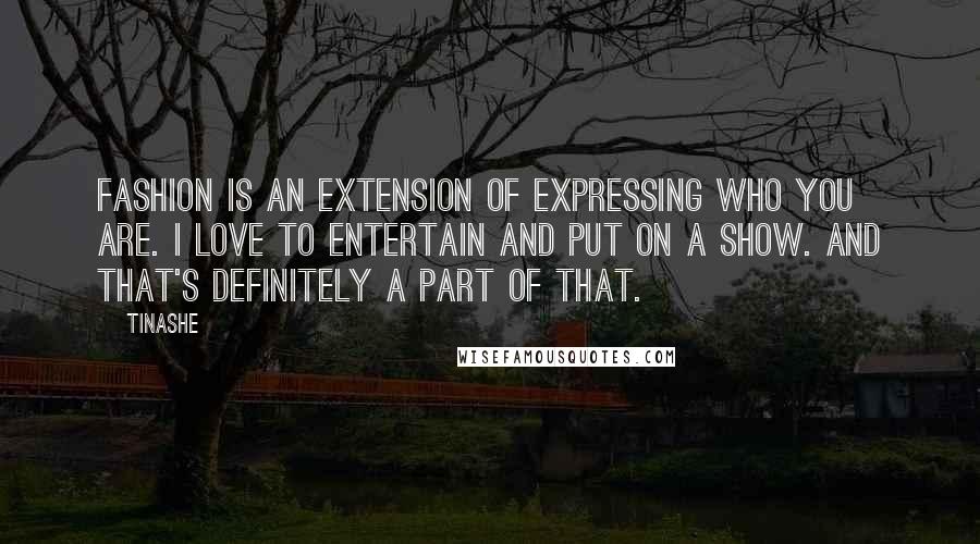 Tinashe Quotes: Fashion is an extension of expressing who you are. I love to entertain and put on a show. And that's definitely a part of that.