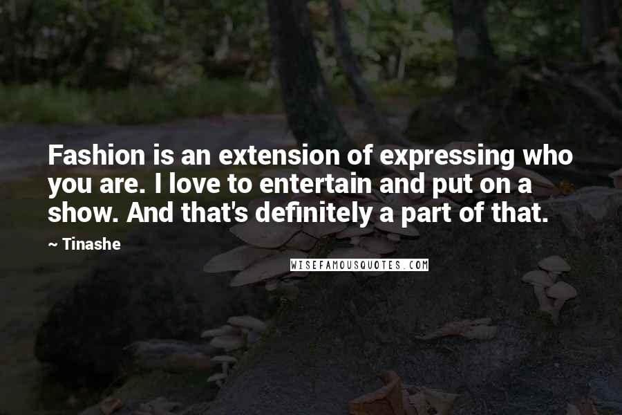 Tinashe Quotes: Fashion is an extension of expressing who you are. I love to entertain and put on a show. And that's definitely a part of that.