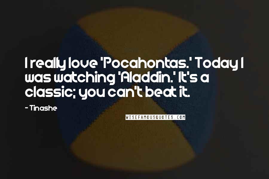 Tinashe Quotes: I really love 'Pocahontas.' Today I was watching 'Aladdin.' It's a classic; you can't beat it.