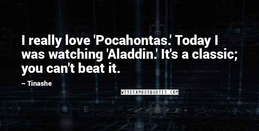 Tinashe Quotes: I really love 'Pocahontas.' Today I was watching 'Aladdin.' It's a classic; you can't beat it.