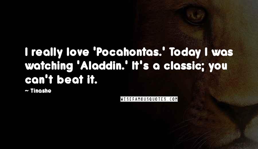 Tinashe Quotes: I really love 'Pocahontas.' Today I was watching 'Aladdin.' It's a classic; you can't beat it.