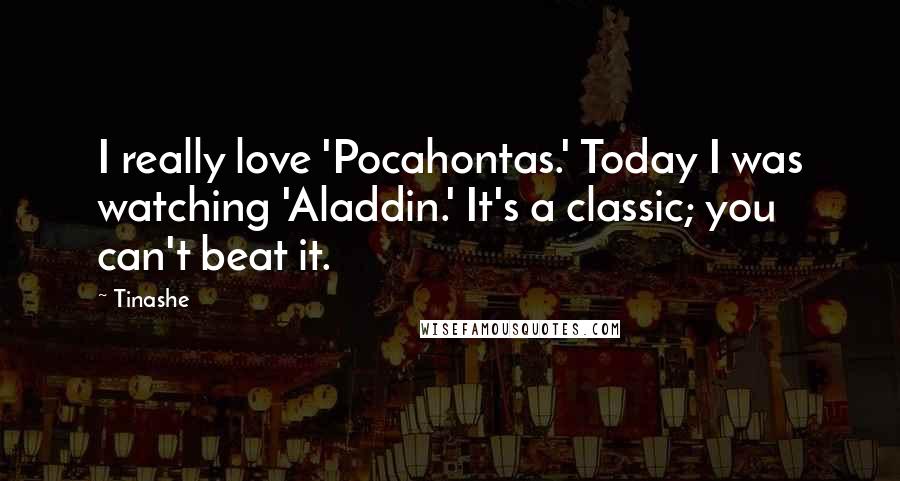 Tinashe Quotes: I really love 'Pocahontas.' Today I was watching 'Aladdin.' It's a classic; you can't beat it.