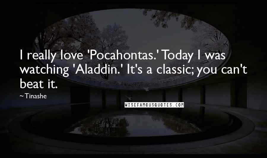 Tinashe Quotes: I really love 'Pocahontas.' Today I was watching 'Aladdin.' It's a classic; you can't beat it.