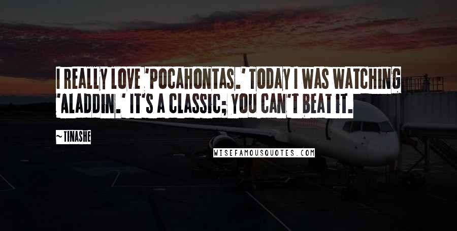 Tinashe Quotes: I really love 'Pocahontas.' Today I was watching 'Aladdin.' It's a classic; you can't beat it.