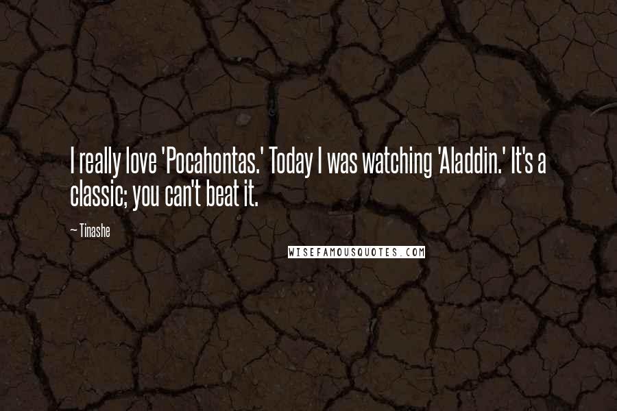 Tinashe Quotes: I really love 'Pocahontas.' Today I was watching 'Aladdin.' It's a classic; you can't beat it.