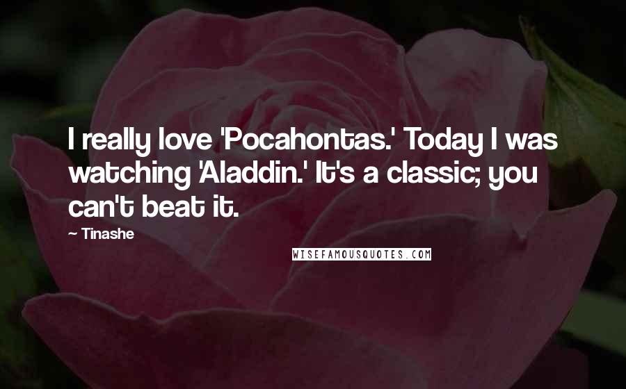 Tinashe Quotes: I really love 'Pocahontas.' Today I was watching 'Aladdin.' It's a classic; you can't beat it.
