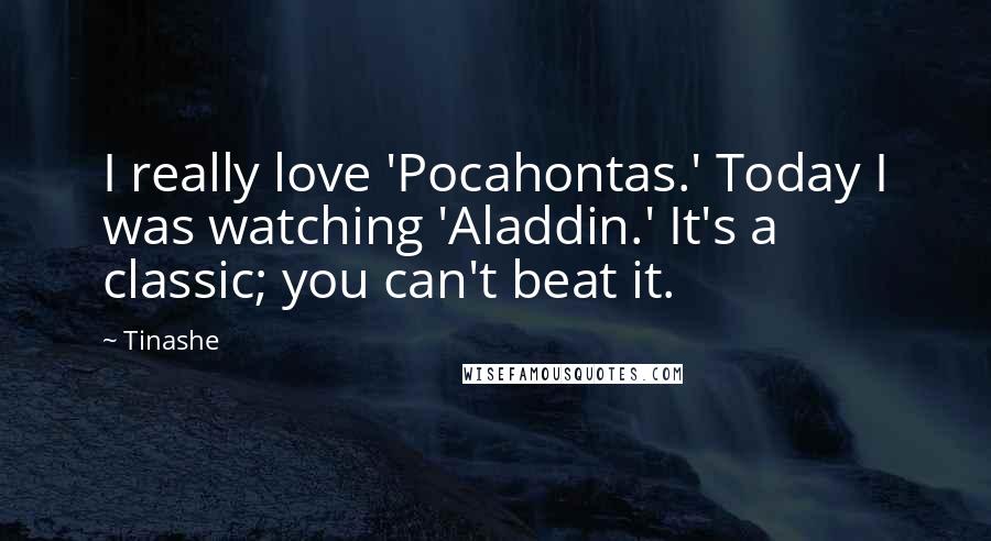 Tinashe Quotes: I really love 'Pocahontas.' Today I was watching 'Aladdin.' It's a classic; you can't beat it.