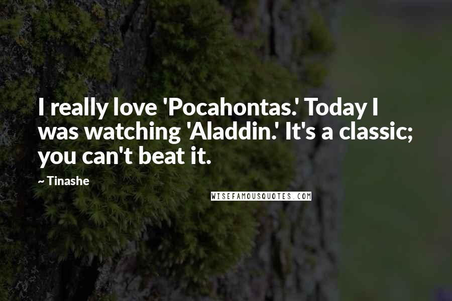 Tinashe Quotes: I really love 'Pocahontas.' Today I was watching 'Aladdin.' It's a classic; you can't beat it.