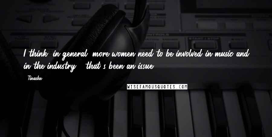 Tinashe Quotes: I think, in general, more women need to be involved in music and in the industry - that's been an issue.
