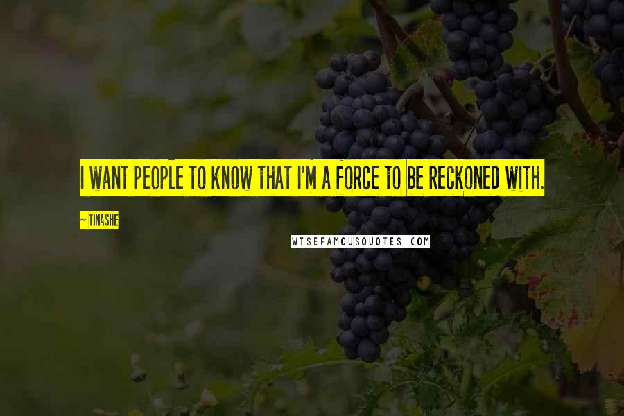 Tinashe Quotes: I want people to know that I'm a force to be reckoned with.