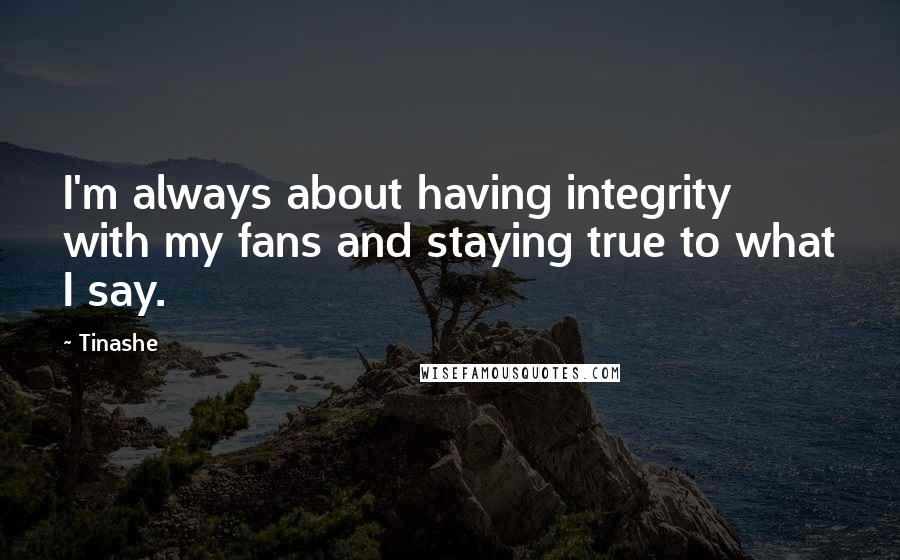 Tinashe Quotes: I'm always about having integrity with my fans and staying true to what I say.