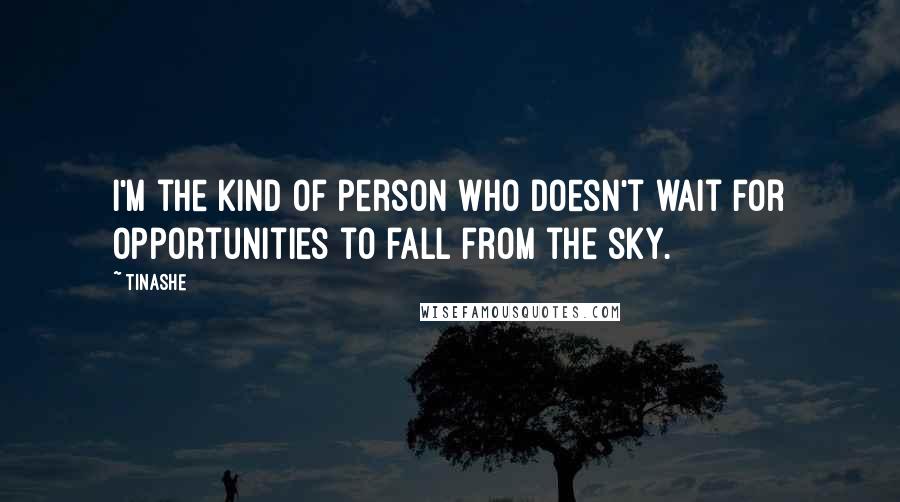 Tinashe Quotes: I'm the kind of person who doesn't wait for opportunities to fall from the sky.