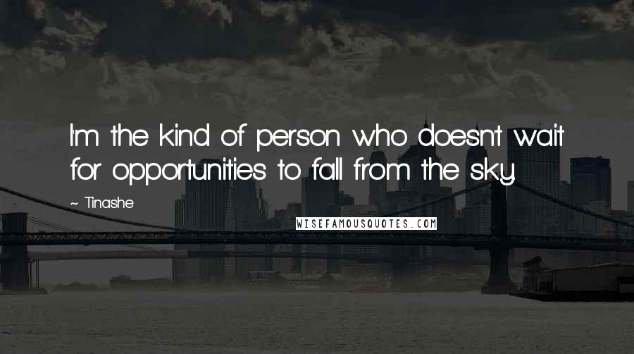 Tinashe Quotes: I'm the kind of person who doesn't wait for opportunities to fall from the sky.
