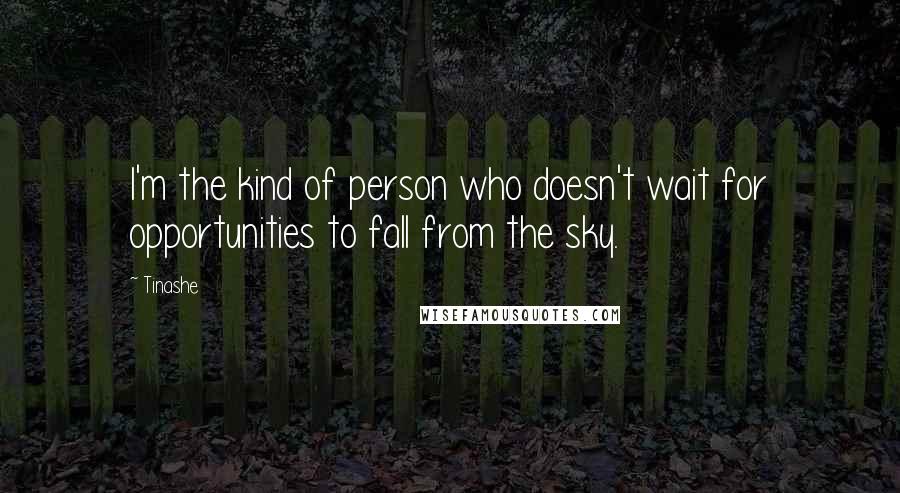 Tinashe Quotes: I'm the kind of person who doesn't wait for opportunities to fall from the sky.