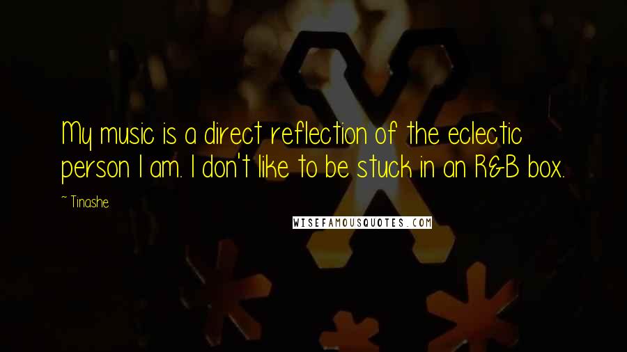 Tinashe Quotes: My music is a direct reflection of the eclectic person I am. I don't like to be stuck in an R&B box.