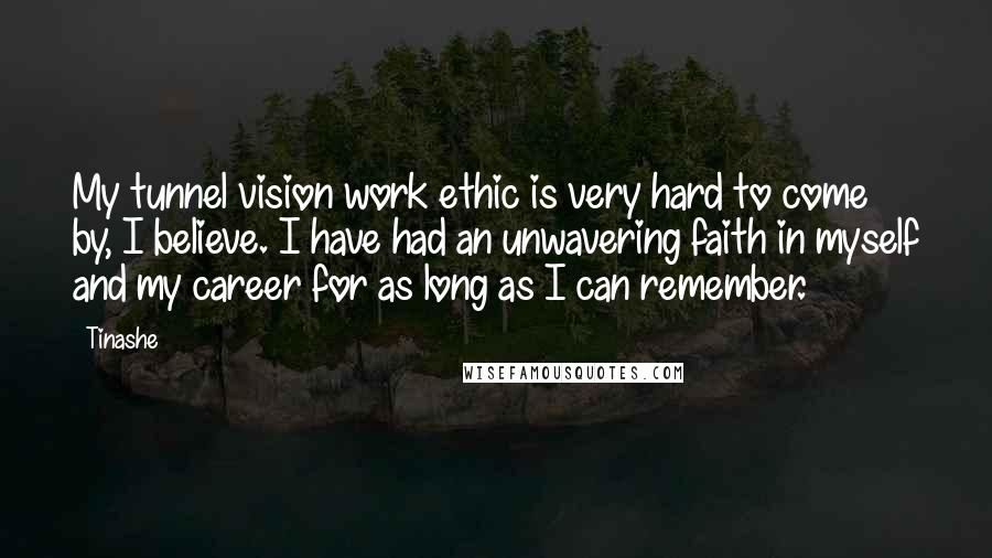 Tinashe Quotes: My tunnel vision work ethic is very hard to come by, I believe. I have had an unwavering faith in myself and my career for as long as I can remember.