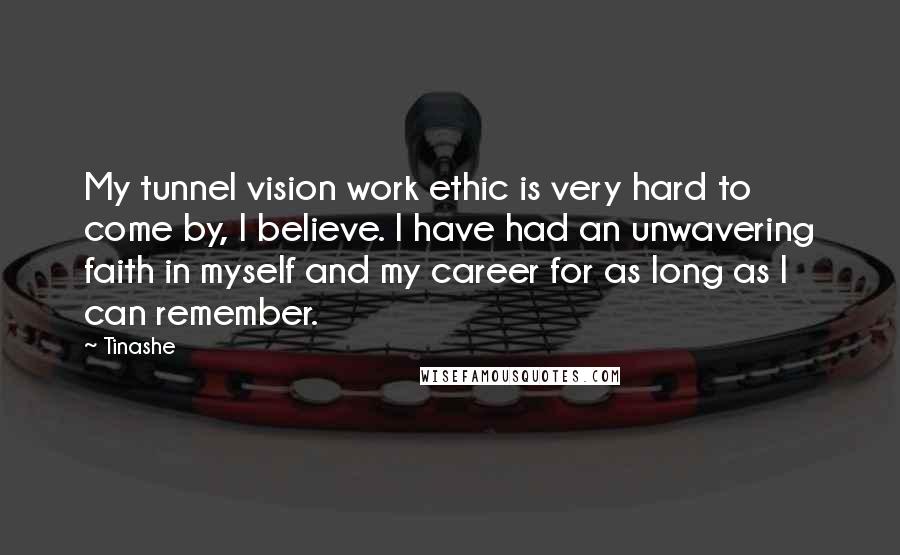 Tinashe Quotes: My tunnel vision work ethic is very hard to come by, I believe. I have had an unwavering faith in myself and my career for as long as I can remember.