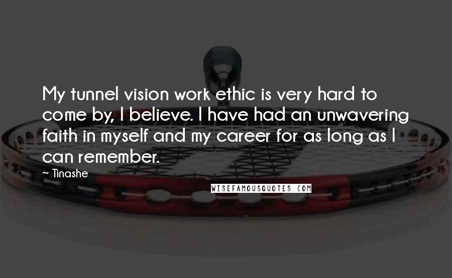 Tinashe Quotes: My tunnel vision work ethic is very hard to come by, I believe. I have had an unwavering faith in myself and my career for as long as I can remember.