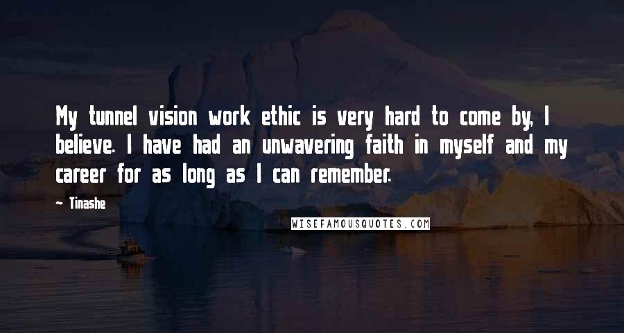 Tinashe Quotes: My tunnel vision work ethic is very hard to come by, I believe. I have had an unwavering faith in myself and my career for as long as I can remember.