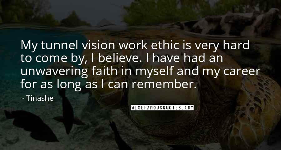 Tinashe Quotes: My tunnel vision work ethic is very hard to come by, I believe. I have had an unwavering faith in myself and my career for as long as I can remember.