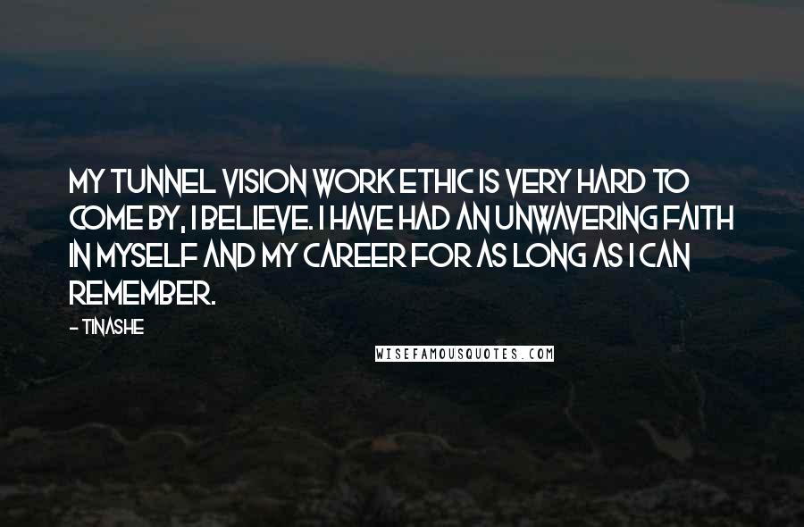 Tinashe Quotes: My tunnel vision work ethic is very hard to come by, I believe. I have had an unwavering faith in myself and my career for as long as I can remember.