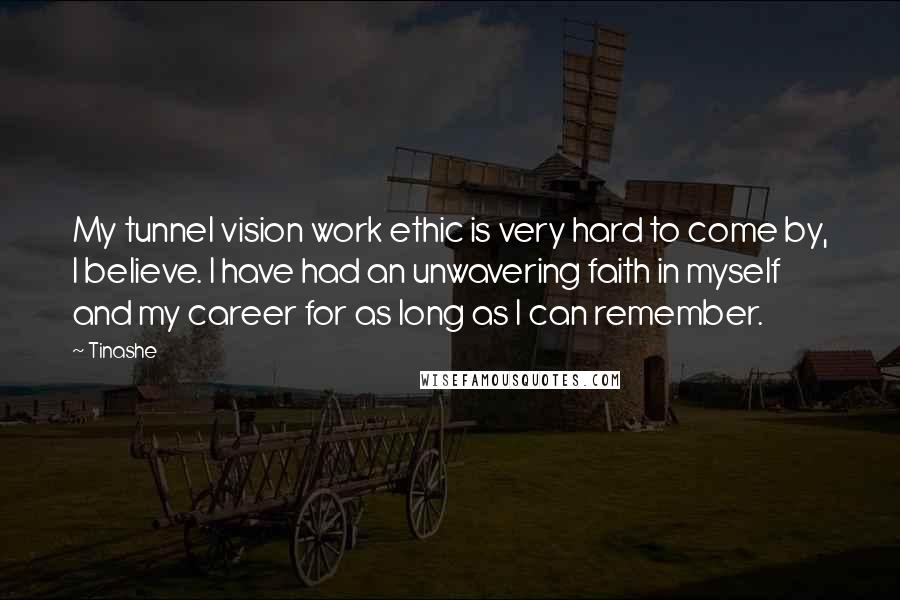 Tinashe Quotes: My tunnel vision work ethic is very hard to come by, I believe. I have had an unwavering faith in myself and my career for as long as I can remember.