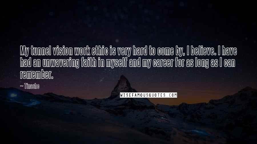 Tinashe Quotes: My tunnel vision work ethic is very hard to come by, I believe. I have had an unwavering faith in myself and my career for as long as I can remember.
