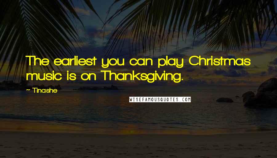 Tinashe Quotes: The earliest you can play Christmas music is on Thanksgiving.