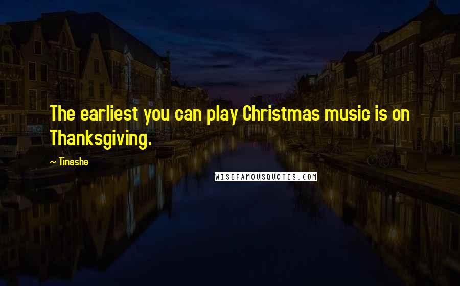 Tinashe Quotes: The earliest you can play Christmas music is on Thanksgiving.