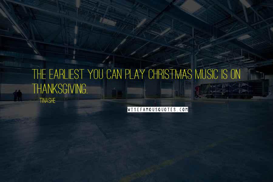 Tinashe Quotes: The earliest you can play Christmas music is on Thanksgiving.