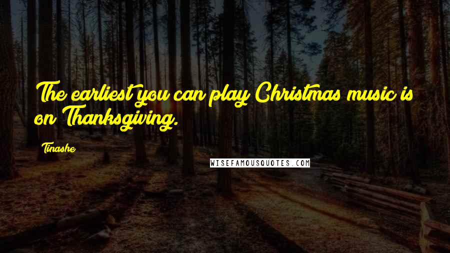 Tinashe Quotes: The earliest you can play Christmas music is on Thanksgiving.