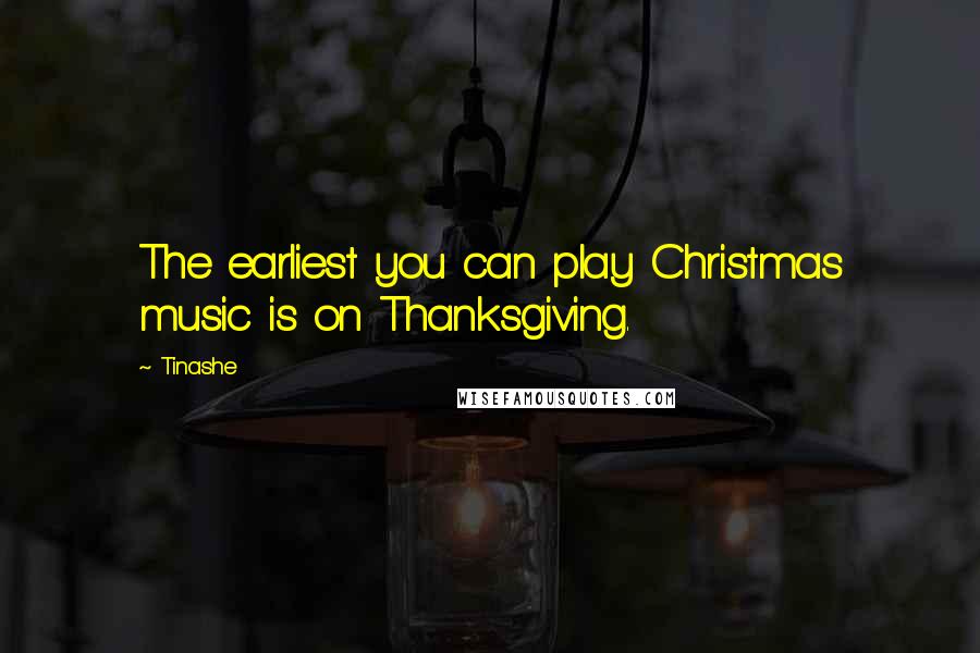 Tinashe Quotes: The earliest you can play Christmas music is on Thanksgiving.