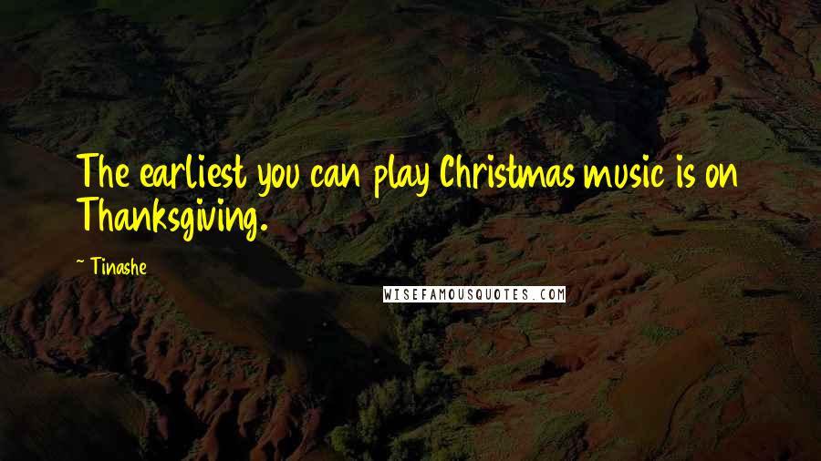 Tinashe Quotes: The earliest you can play Christmas music is on Thanksgiving.